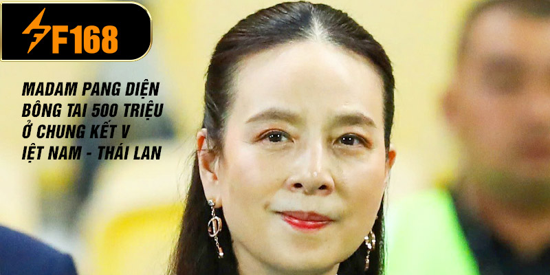 Madam Pang “sốc tận xương tủy” sau cú thua ngược của U22 Thái Lan trước U22 Việt Nam: Hai từ ngắn mà nặng như đá 5 Madam Pang diện bông tai 500 triệu ở chung kết Việt Nam - Thái Lan